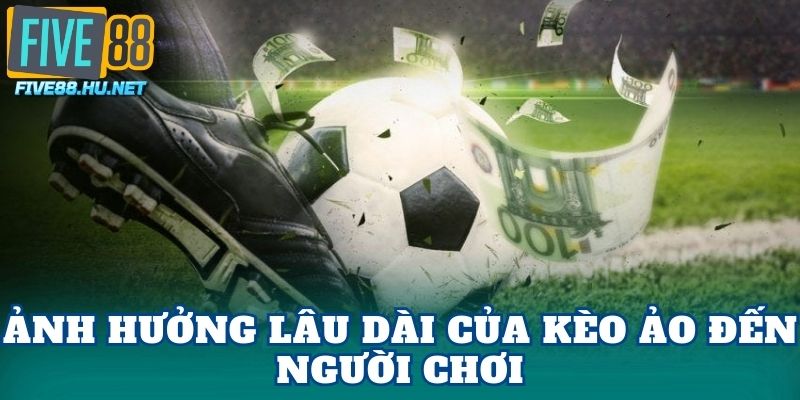 Ảnh hưởng lâu dài của kèo ảo đến người chơi