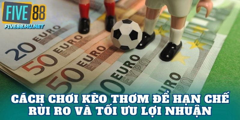 Cách chơi kèo thơm để hạn chế rủi ro và tối ưu lợi nhuận