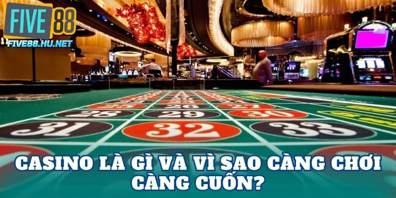 Casino là gì và vì sao càng chơi càng cuốn?