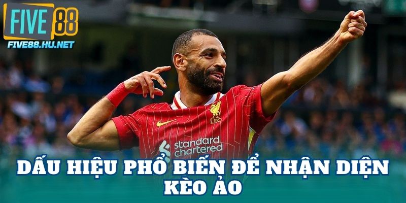 Dấu hiệu phổ biến để nhận diện kèo ảo