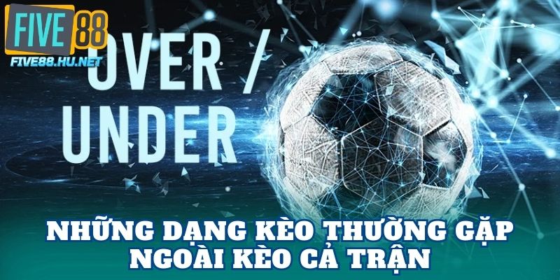 Những dạng kèo thường gặp ngoài kèo cả trận